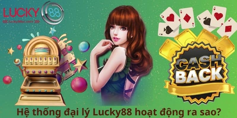 Hệ thống đại lý Lucky88 hoạt động ra sao?